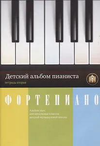 Фортепиано. Детский альбом пианиста. Альбом пьес для начальных классов ДМШ. Тетрадь 2