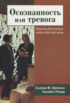 Книга Осознанность или тревога. Перестань беспокоиться и верни себе свою жизнь (Сьюзан Орсильо, Лизабет Рёмер)