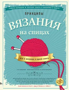 Принципы вязания на спицах. Все о вязании в одной книге (2-е издание, пер. и доп.)