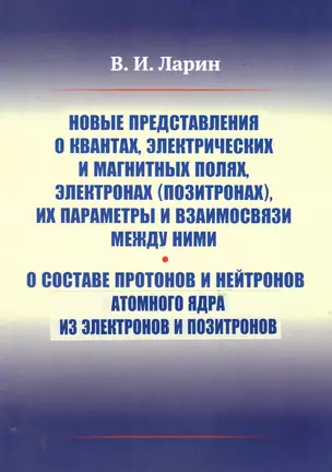 Новые представления о квантах, электрических и магнитных полях, электронах (позитронах), их параметры и взаимосвязи между ними. О составе протонов и нейтронов атомного ядра из электронов и позитронов — 2861425 — 1