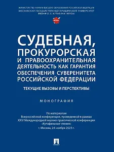 Судебная, прокурорская и правоохранительная деятельность как гарантия обеспечения суверенитета Российской Федерации. Текущие вызовы и перспективы. Монография