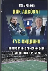 Дик Адвокат и Гус Хиддинк. Невероятные приключения голландцев в России
