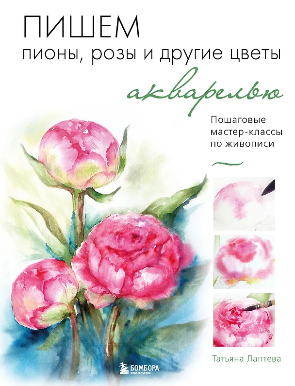 Книга Пишем пионы, розы и другие цветы акварелью. Пошаговые мастер-классы по живописи (Татьяна Лаптева) — 1
