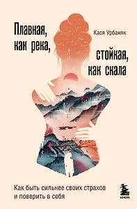 Плавная, как река, стойкая, как скала. Как быть сильнее своих страхов и поверить в себя