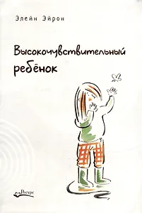 Высокочувствительный ребенок. Как помочь нашим детям расцвести в этом тяжелом мире