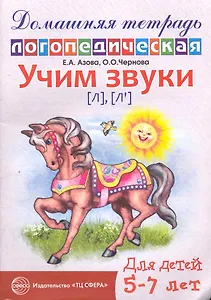 Учим звуки [л], [л’]. Домашняя логопедическая тетрадь для детей 5—7 лет. 2 -е изд., испр.
