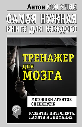 Книга Тренажер для мозга. Методики агентов спецслужб - развитие интеллекта, памяти и внимания (Антон Могучий)