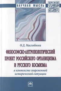 Философско-антропологический проект российского органицизма и русского космизма в контексте современной исторической ситуации. Монография