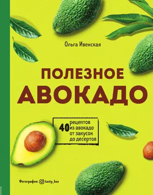 Полезное авокадо. 40 рецептов из авокадо от закусок до десертов — 3014081 — 1