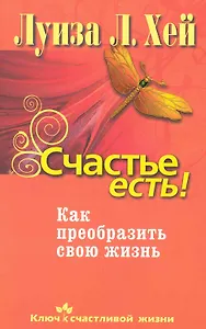 Счастье есть! Как преобразить свою жизнь