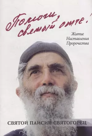 Помоги, святый отче! Преподобный Паисий Святогорец. Житие. Наставления. Пророчества — 2718562 — 1