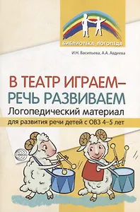 В театр играем - речь развиваем. Логопедический материал для развития речи детей с ОВЗ 4-5 лет