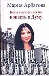 Книга Как я  пыталась честно попасть в Думу (Мария Арбатова)