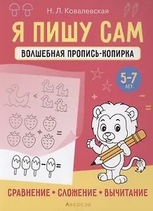 Я пишу сам. 5-7 лет. Волшебная пропись-копирка. Сравнение, сложение, вычитание