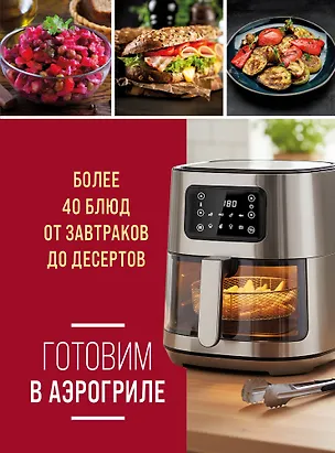 Книга Готовим в аэрогриле. Более 40 блюд от завтраков до десертов ()