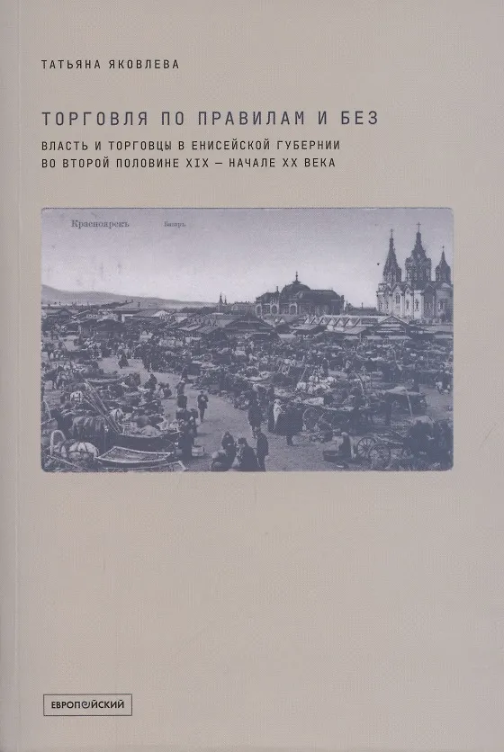 Книга Торговля по правилам и без. Власть и торговцы в Енисейской губернии во второй половине XIX - начале XX века () — 1