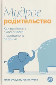 Мудрое родительство: Как воспитать счастливого и успешного ребенка