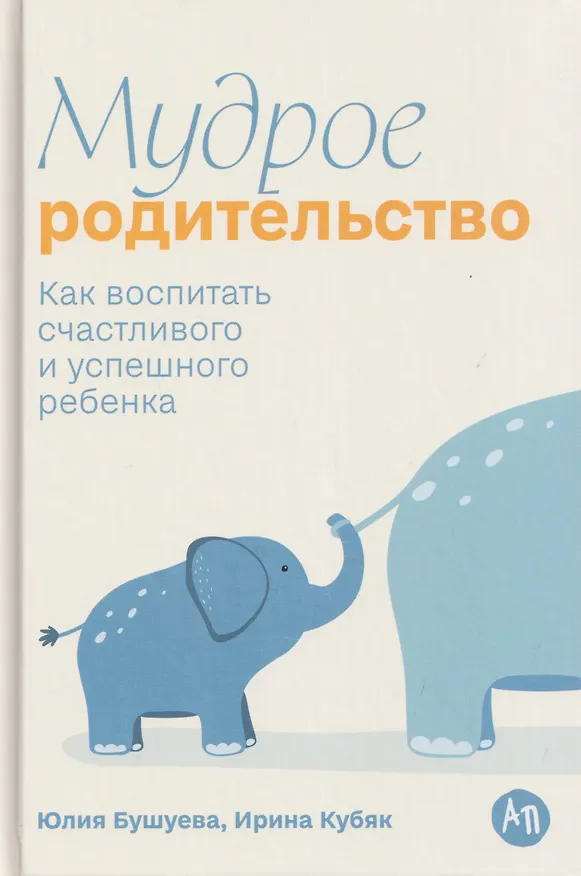 Книга Мудрое родительство: Как воспитать счастливого и успешного ребенка (Юлия Бушуева, Ирина Кубяк) — 1