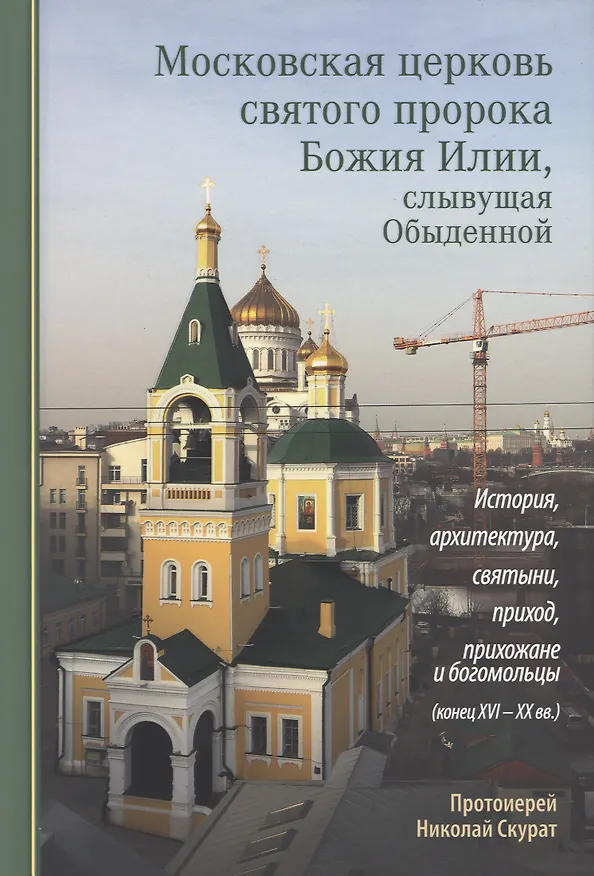 Книга Московская церковь святого пророка Божия Илии, слывущая Обыденной: история, архитектура, святыни, приход, прихожане и богомольцы (конец XVI-XX вв.) (Протоиерей Николай Скурат) — 1