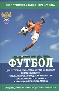 Футбол: Программа для футбольных академий, детско-юношеских спортивных школ, специализированных детско-юношеских школ олимпийского резерва и училищ...