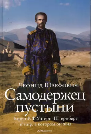 Самодержец пустыни : барон Р.Ф. Унгерн-Штернберг и мир, в котором он жил. — 2256141 — 1