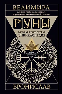 Руны. Большая практическая энциклопедия. Деньги, любовь, здоровье, управление настоящим и будущим