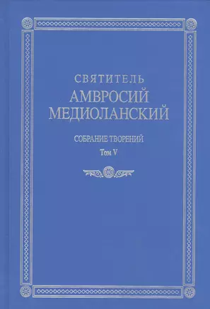 Собрание творений т.5 На латинском и русском языках (Св. Амвросий Медиоланский) — 2570725 — 1