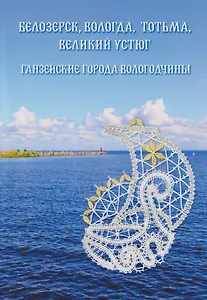 Белозерск, Вологда, Тотьма, Великий Устюг: Ганзейские города Вологодчины