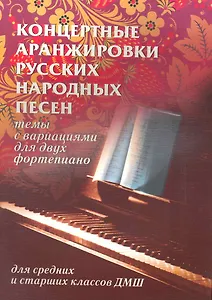 Концертные аранжировки русских народных песен. Темы с вариациями для двух фортепиано. Для средних и старших классов ДМШ