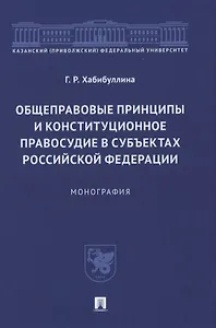 Общеправовые принципы и конституционное правосудие в субъектах Российской Федерации. Монография