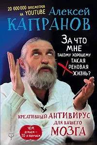 За что мне такому хорошему такая хреновая жизнь? Креативный антивирус для вашего мозга. Чем думаем — то и получаем