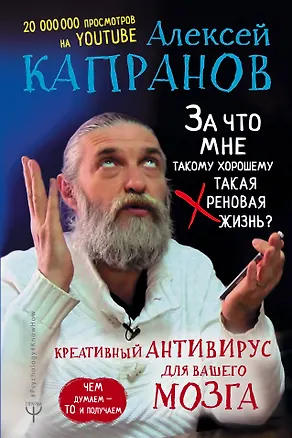 Книга За что мне такому хорошему такая хреновая жизнь? Креативный антивирус для вашего мозга. Чем думаем — то и получаем (Алексей Капранов)