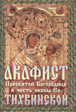 Акафист Божией Матери в честь иконы Ее Тихвинской (м) — 2482747 — 1