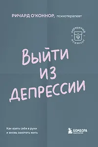 Выйти из депрессии. Как взять себя в руки и вновь захотеть жить