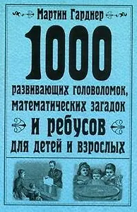 1000 развивающих головоломок, математических загадок и ребусов для детей и взрослых