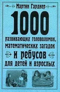 Книга 1000 развивающих головоломок, математических загадок и ребусов для детей и взрослых (Мартин Гарднер)