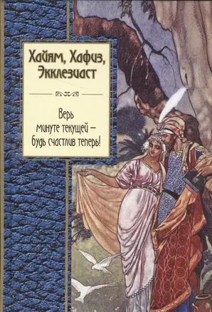 Хайям, Хафиз, Экклезиаст. Верь минуте текущей - будь счастлив теперь! — 2545419 — 1