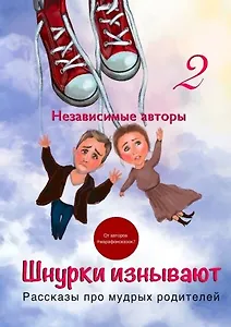 Шнурки изнывают. Рассказы про мудрых родителей