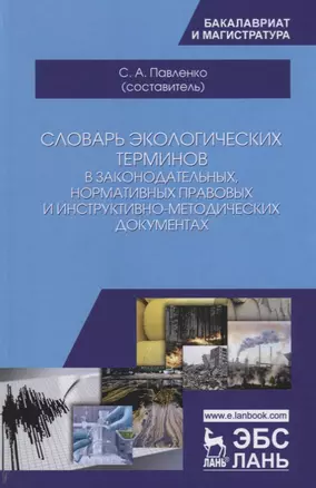 Словарь экологических терминов в законодательных, нормативных прававых и инструктивно-методических документах. Учебное пособие — 2668911 — 1