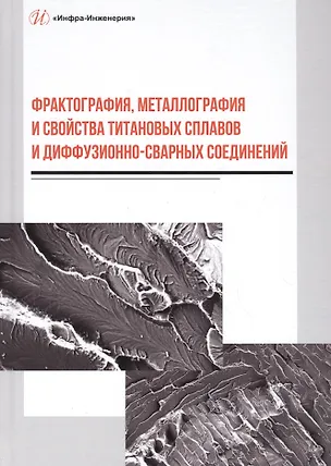 Книга Фрактография, металлография и свойства титановых сплавов и диффузионно-сварных соединений. Монография ()