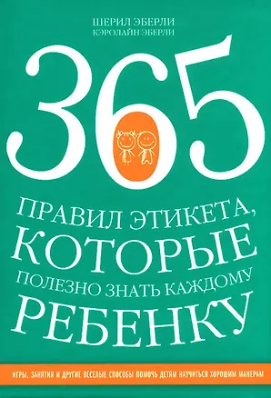 Книга 365 правил этикета, которые полезно знать каждому ребенку. Игры, занятия и другие веселые способы, чтобы помочь детям научиться хорошим манерам (Коллектив авторов)