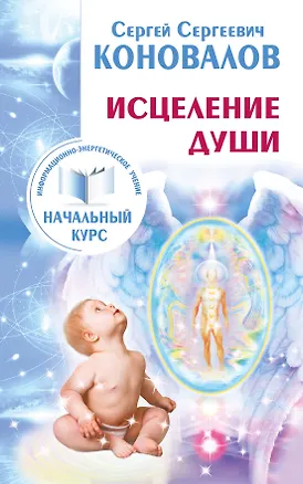 Книга Исцеление Души. Информационно-энергетическое Учение. Начальный курс (Сергей Коновалов)