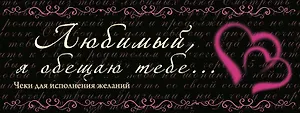 Любимый, я обещаю тебе...Чеки для исполнения желаний.