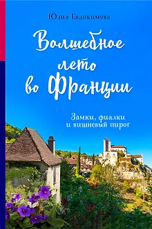 Волшебное лето во Франции. Замки, фиалки и вишневый пирог