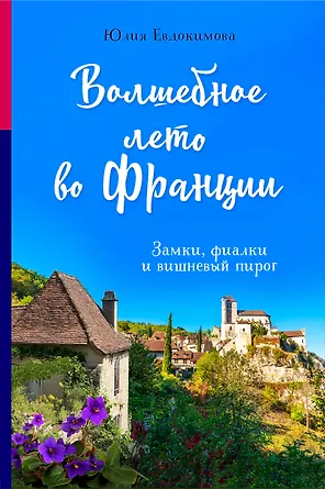 Волшебное лето во Франции. Замки, фиалки и вишневый пирог