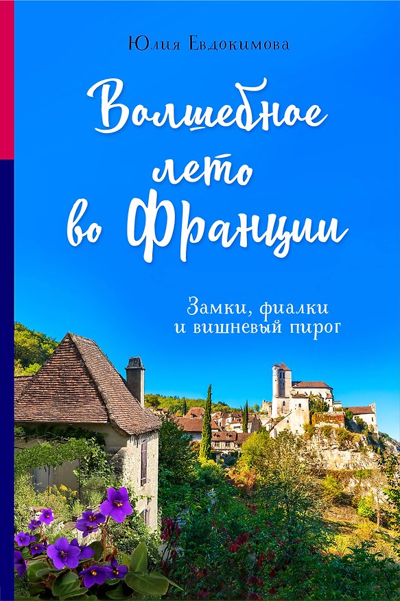 Книга Волшебное лето во Франции. Замки, фиалки и вишневый пирог (Юлия Евдокимова) — 1