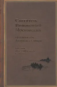 Святитель Иннокентий Московский, просветитель Америки и Сибири. Собрание сочинений и писем в 7 томах. Том 1. Апостол Америки (1824-1840). Том 2. Записки об островах Уналашкинского отдела (1840)