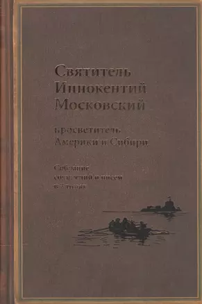 Святитель Иннокентий Московский, просветитель Америки и Сибири. Собрание сочинений и писем в 7 томах. Том 1. Апостол Америки (1824-1840). Том 2. Записки об островах Уналашкинского отдела (1840) — 2541757 — 1