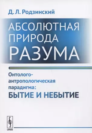 Абсолютная природа разума Онтолого-антропологическая парадигма Бытие и небытие (2 изд.) (м) Родзинск — 2654808 — 1