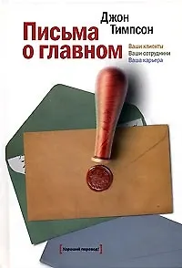 Письма о главном. Ваши клиенты ваши сотрудники ваша карьера